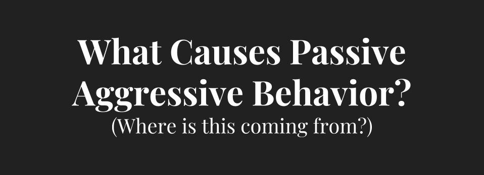 What Causes Passive Aggressive Behavior